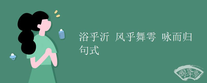 浴乎沂 风乎舞雩 咏而归句式