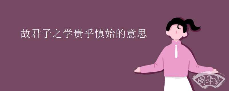 故君子之学贵乎慎始的意思