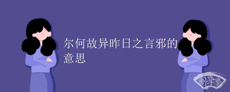 尔何故异昨日之言邪的意思
