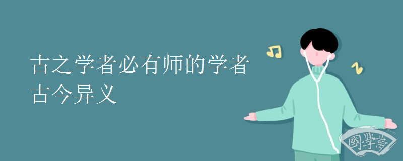 古之学者必有师的学者古今异义