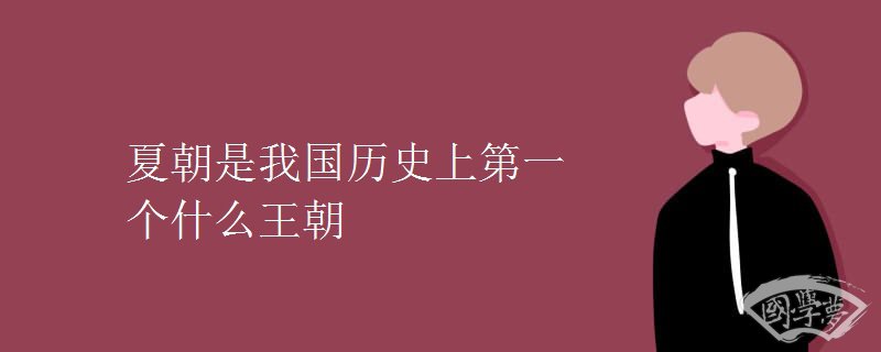 夏朝是我国历史上第一个什么王朝