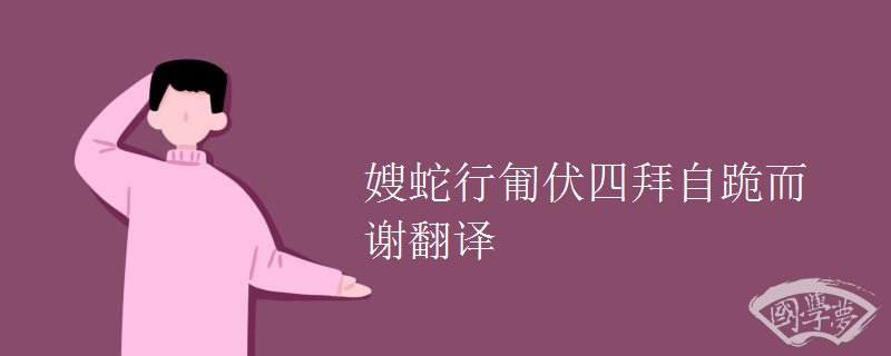 嫂蛇行匍伏四拜自跪而谢翻译