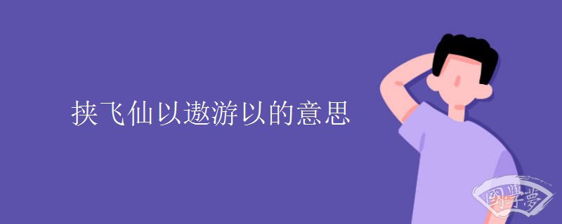 挟飞仙以遨游以的意思 挟飞仙以遨游以的意思