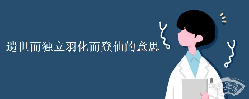 遗世而独立羽化而登仙的意思 遗世而独立羽化而登仙的意思