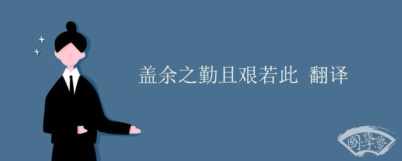 盖余之勤且艰若此 翻译