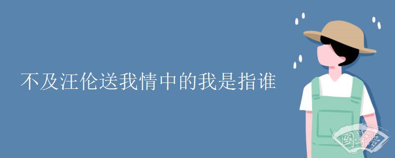 不及汪伦送我情中的我是指谁