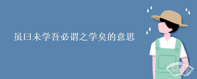 虽曰未学吾必谓之学矣的意思