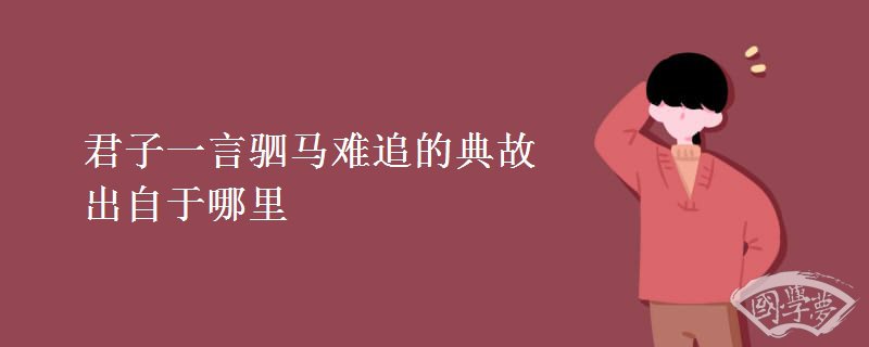 君子一言驷马难追的典故出自于哪里