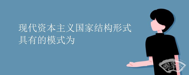 现代资本主义国家结构形式具有的模式为