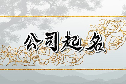 公司起名字寓意好的 公示起好听的名字推荐
